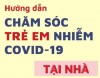 Hướng dẫn chăm sóc trẻ em mắc Covid-19 tại nhà